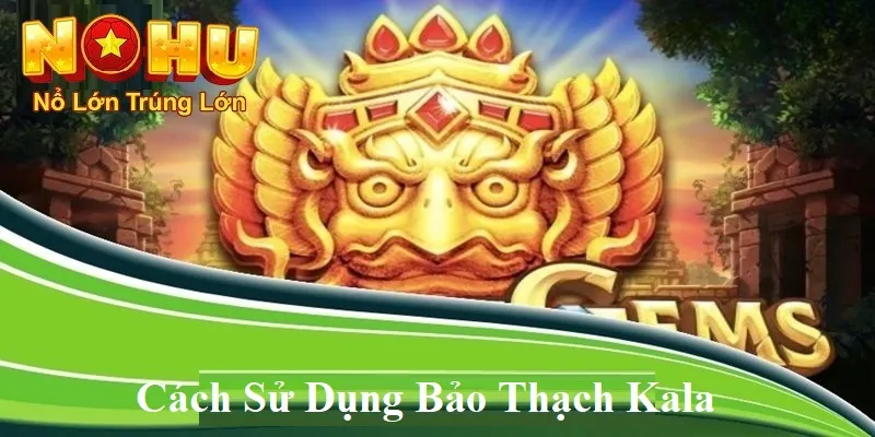 Cách sử dụng bảo thạch kala
