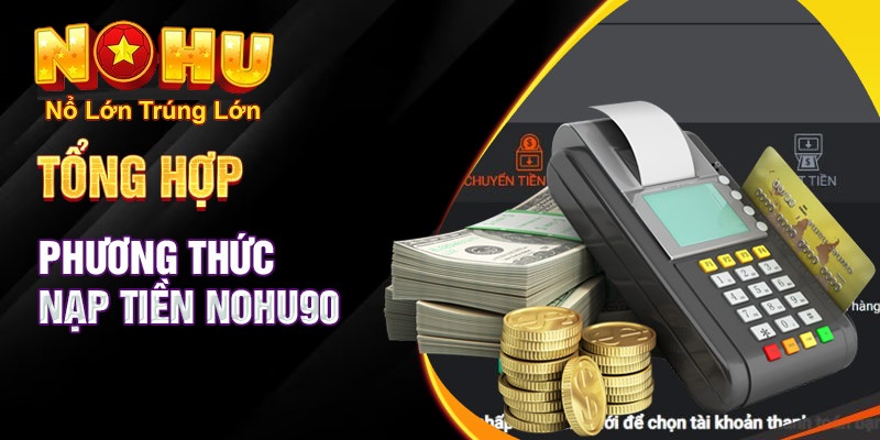 Hướng Dẫn Chi Tiết Cách Nạp Tiền Nohu90 Nhanh Chóng và An Toàn Nhất 2026 1 Hướng dẫn nạp tiền qua các phương thức