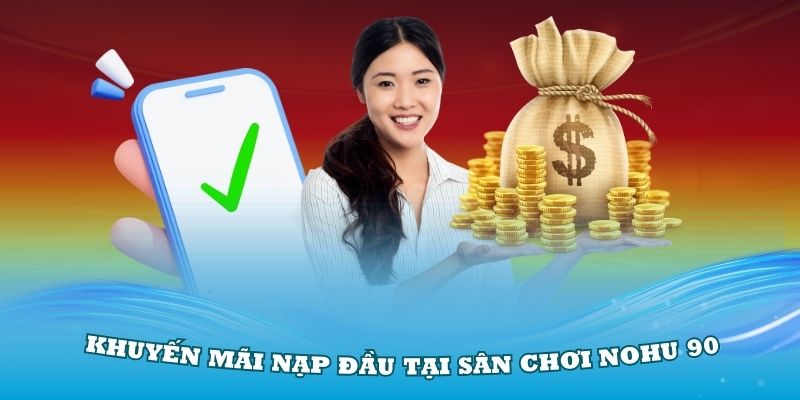 Khuyến Mại Nohu90 – Ưu Đãi Siêu Hấp Dẫn Đang Chờ Bạn 2 Khuyến mãi lớn khi nạp đầu tại sân chơi Nohu 90